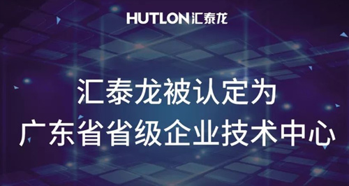 喜報！匯泰龍被認定為“廣東省省級企業(yè)技術(shù)中心”！